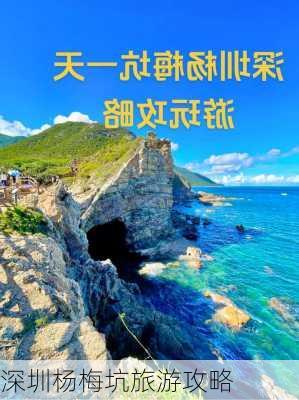 深圳杨梅坑旅游攻略