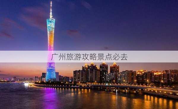 广州旅游攻略景点必去