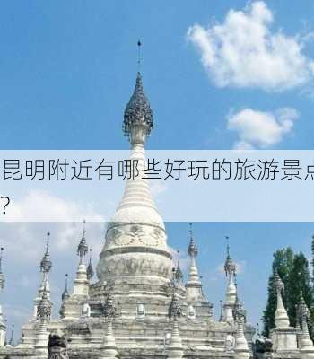 昆明附近有哪些好玩的旅游景点?