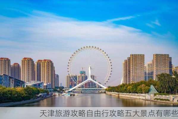 天津旅游攻略自由行攻略五大景点有哪些