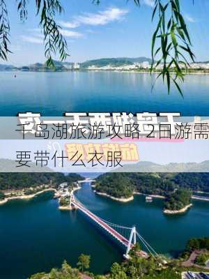 千岛湖旅游攻略 2日游需要带什么衣服