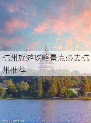 杭州旅游攻略景点必去杭州推荐