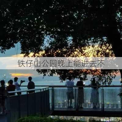 铁仔山公园晚上能进去不