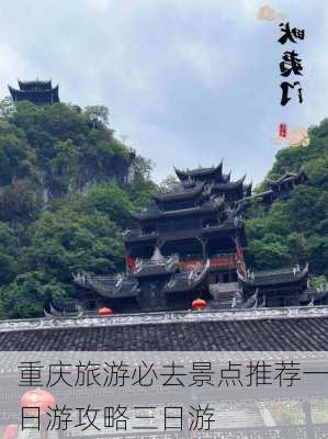 重庆旅游必去景点推荐一日游攻略三日游