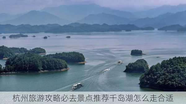 杭州旅游攻略必去景点推荐千岛湖怎么走合适