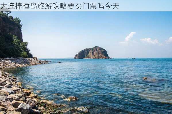 大连棒棰岛旅游攻略要买门票吗今天