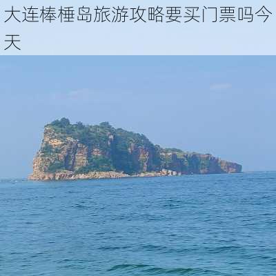 大连棒棰岛旅游攻略要买门票吗今天