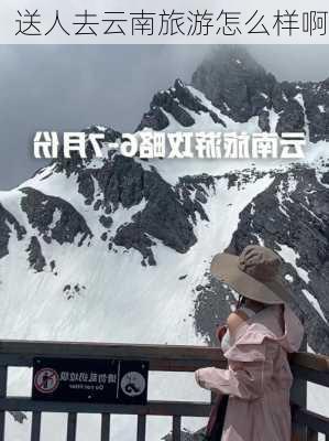 送人去云南旅游怎么样啊