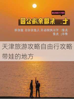 天津旅游攻略自由行攻略带娃的地方