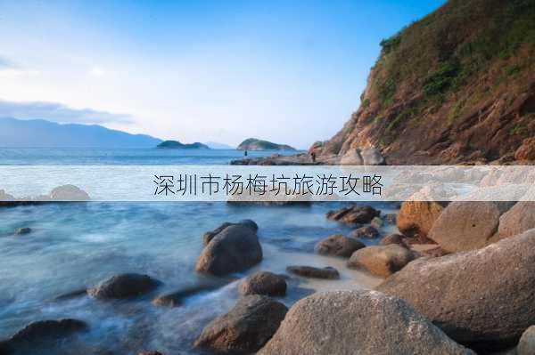 深圳市杨梅坑旅游攻略