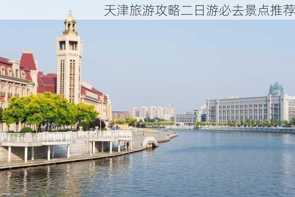 天津旅游攻略二日游必去景点推荐