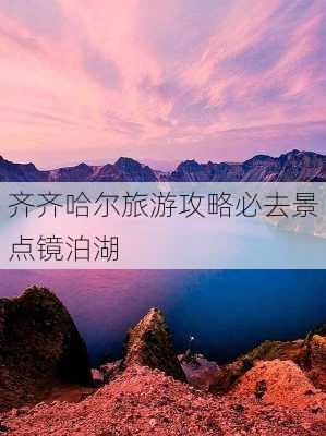 齐齐哈尔旅游攻略必去景点镜泊湖