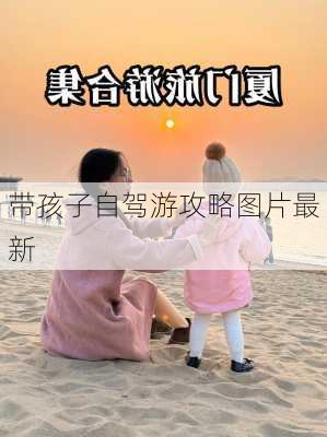 带孩子自驾游攻略图片最新