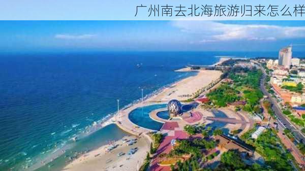 广州南去北海旅游归来怎么样