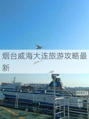 烟台威海大连旅游攻略最新