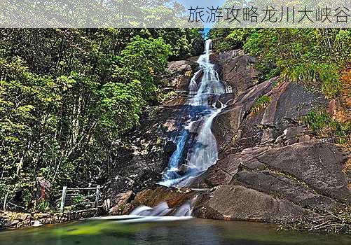 旅游攻略龙川大峡谷