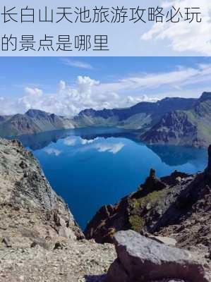 长白山天池旅游攻略必玩的景点是哪里