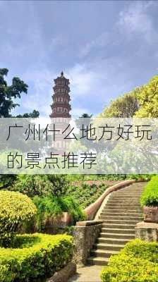 广州什么地方好玩的景点推荐