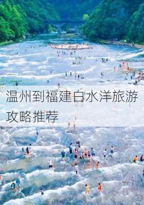 温州到福建白水洋旅游攻略推荐