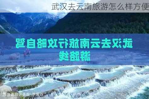 武汉去云南旅游怎么样方便