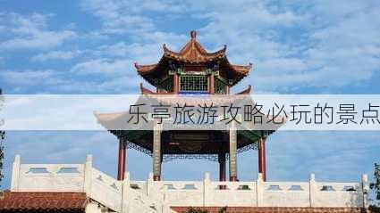 乐亭旅游攻略必玩的景点