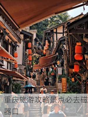 重庆旅游攻略景点必去磁器口