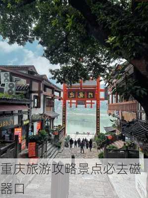 重庆旅游攻略景点必去磁器口