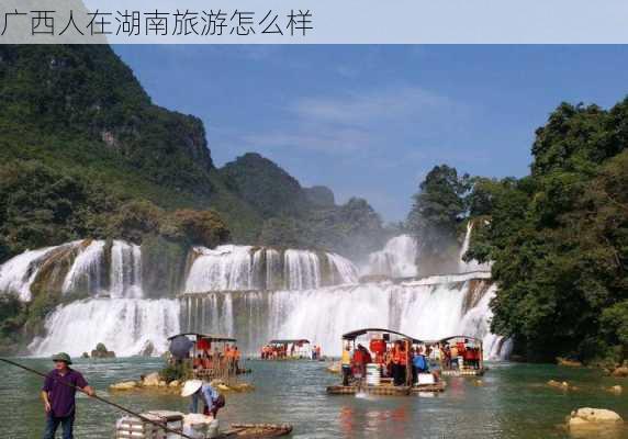 广西人在湖南旅游怎么样