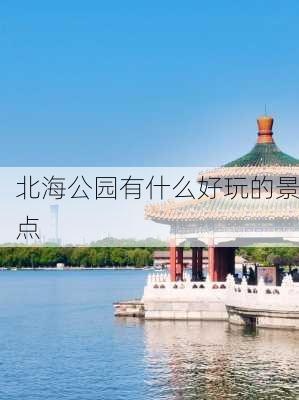 北海公园有什么好玩的景点