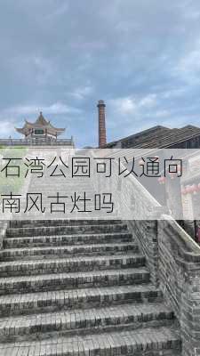 石湾公园可以通向南风古灶吗