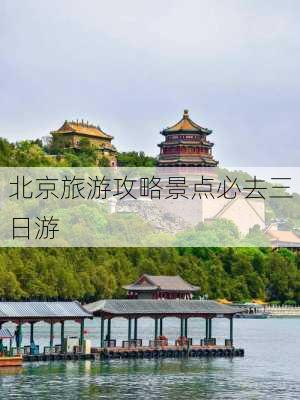 北京旅游攻略景点必去三日游