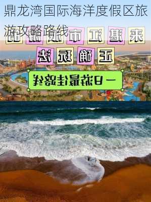 鼎龙湾国际海洋度假区旅游攻略路线