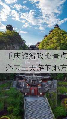 重庆旅游攻略景点必去三天游的地方