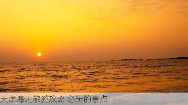 天津海边旅游攻略 必玩的景点