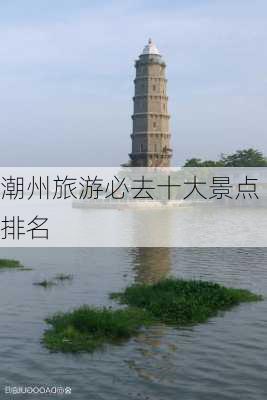 潮州旅游必去十大景点排名