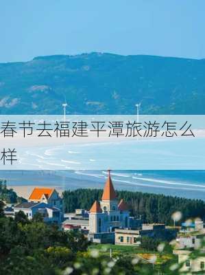 春节去福建平潭旅游怎么样