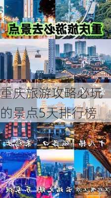 重庆旅游攻略必玩的景点5天排行榜