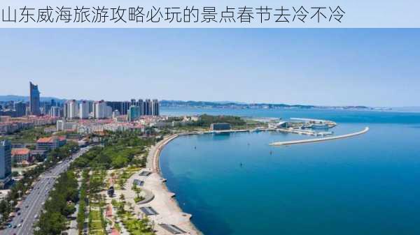 山东威海旅游攻略必玩的景点春节去冷不冷